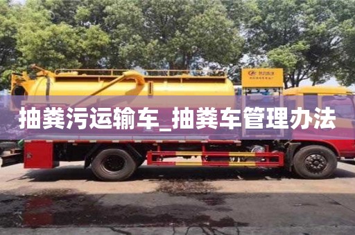 唐山抽糞污運輸車_抽糞車管理辦法