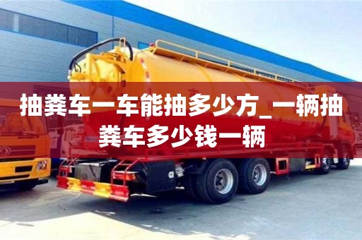 唐山抽糞車一車能抽多少方_一輛抽糞車多少錢一輛