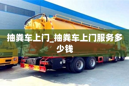 抽糞車上門_抽糞車上門服務(wù)多少錢