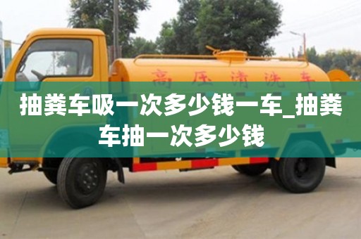 抽糞車吸一次多少錢一車_抽糞車抽一次多少錢
