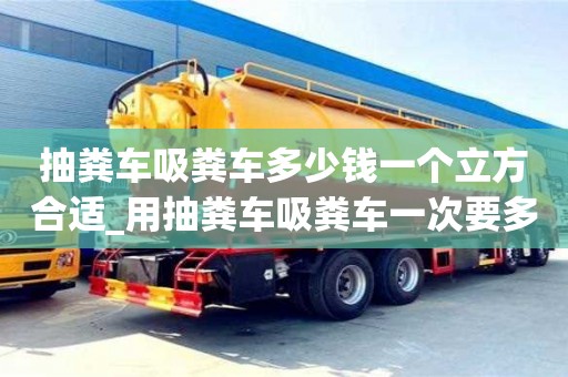 天津抽糞車吸糞車多少錢一個立方合適_用抽糞車吸糞車一次要多少錢