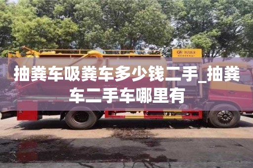 抽糞車吸糞車多少錢二手_抽糞車二手車哪里有