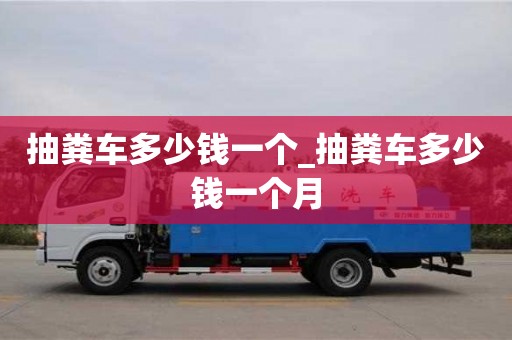 唐山抽糞車多少錢一個_抽糞車多少錢一個月