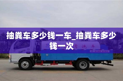 唐山抽糞車多少錢一車_抽糞車多少錢一次