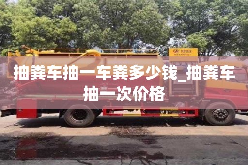 唐山抽糞車抽一車糞多少錢_抽糞車抽一次價(jià)格