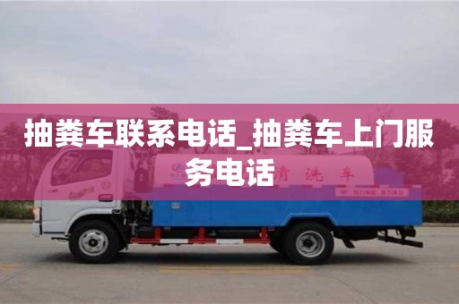 唐山抽糞車聯系電話_抽糞車上門服務電話