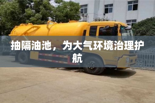北京抽隔油池，為大氣環境治理護航