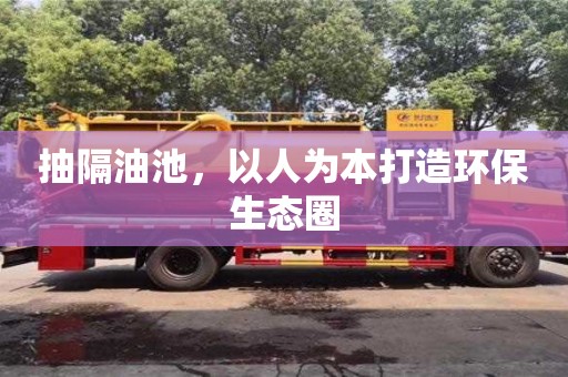廈門抽隔油池，以人為本打造環(huán)保生態(tài)圈
