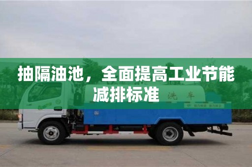 北京抽隔油池，全面提高工業節能減排標準