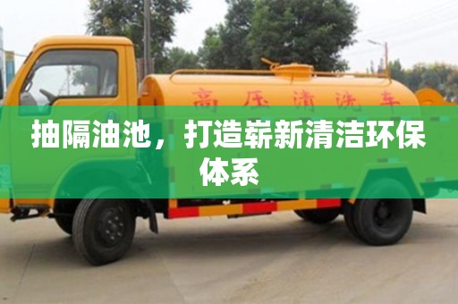 紹興抽隔油池，打造嶄新清潔環保體系