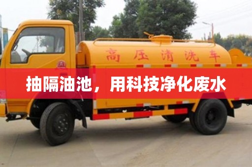 濟南抽隔油池，用科技凈化廢水