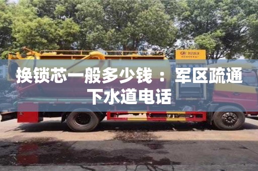 北京換鎖芯一般多少錢 ：軍區疏通下水道電話
