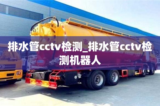 北京排水管cctv檢測(cè)_排水管cctv檢測(cè)機(jī)器人