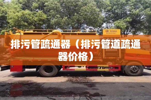北京排污管疏通器（排污管道疏通器價格）