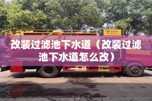 北京改裝過(guò)濾池下水道（改裝過(guò)濾池下水道怎么改）