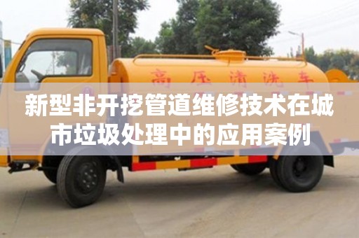 北京新型非開挖管道維修技術在城市垃圾處理中的應用案例