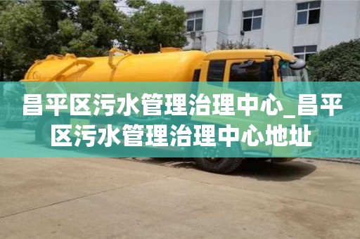 成都昌平區污水管理治理中心_昌平區污水管理治理中心地址