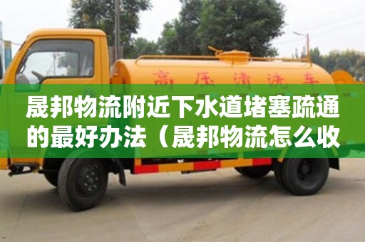 北京晟邦物流附近下水道堵塞疏通的最好辦法（晟邦物流怎么收費）