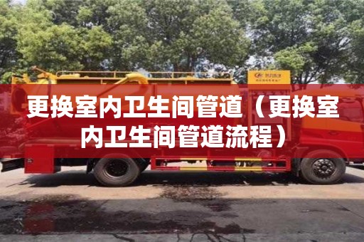 北京更換室內(nèi)衛(wèi)生間管道（更換室內(nèi)衛(wèi)生間管道流程）
