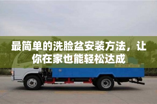 北京最簡單的洗臉盆安裝方法，讓你在家也能輕松達成