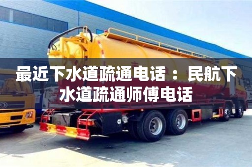 北京最近下水道疏通電話 ：民航下水道疏通師傅電話