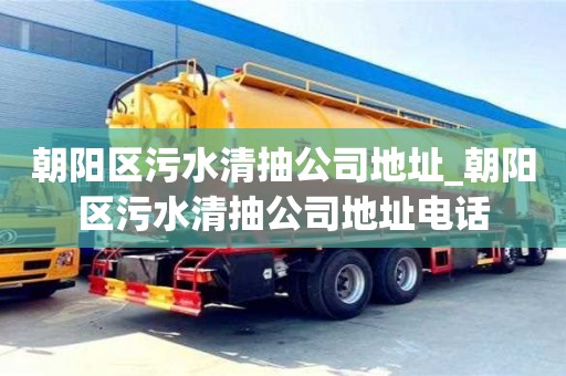 朝陽區污水清抽公司地址_朝陽區污水清抽公司地址電話