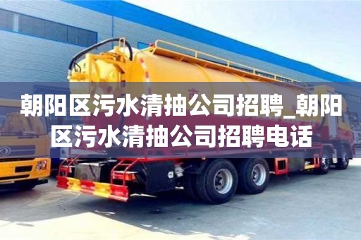 朝陽區污水清抽公司招聘_朝陽區污水清抽公司招聘電話