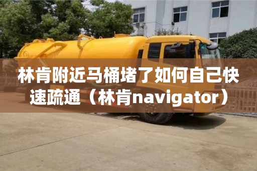 林肯附近馬桶堵了如何自己快速疏通（林肯navigator）