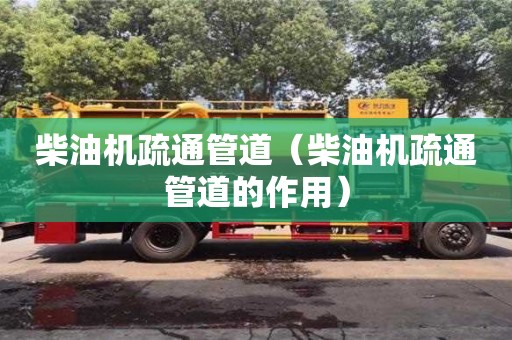 北京柴油機(jī)疏通管道（柴油機(jī)疏通管道的作用）