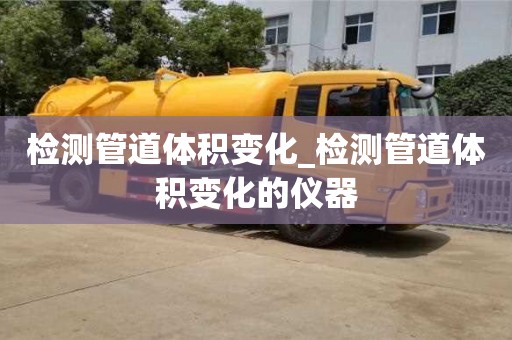 天津檢測管道體積變化_檢測管道體積變化的儀器