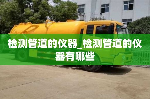 檢測管道的儀器_檢測管道的儀器有哪些
