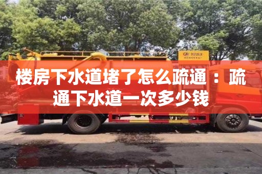 寧波樓房下水道堵了怎么疏通 ：疏通下水道一次多少錢