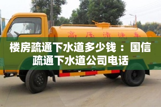 昆明樓房疏通下水道多少錢 ：國信疏通下水道公司電話