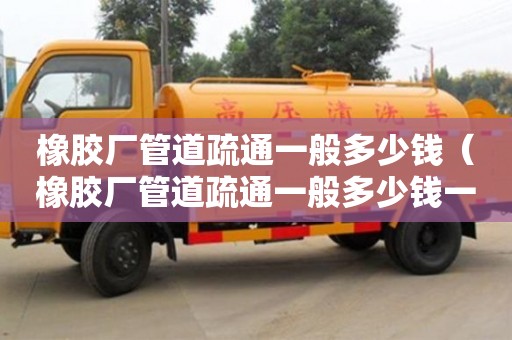 橡膠廠管道疏通一般多少錢(橡膠廠管道疏通一般多少錢一次) 橡膠廠管道疏通一般多少錢(橡膠廠管道疏通一般多少錢一次)