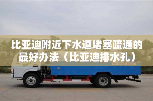 深圳比亞迪附近下水道堵塞疏通的最好辦法（比亞迪排水孔）