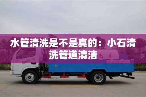 北京水管清洗是不是真的：小石清洗管道清潔