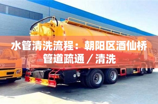 北京水管清洗流程：朝陽區酒仙橋管道疏通／清洗