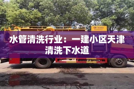 上海水管清洗行業(yè)：一建小區(qū)天津清洗下水道