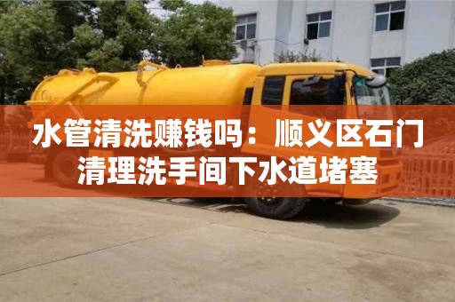 北京水管清洗賺錢嗎：順義區石門清理洗手間下水道堵塞