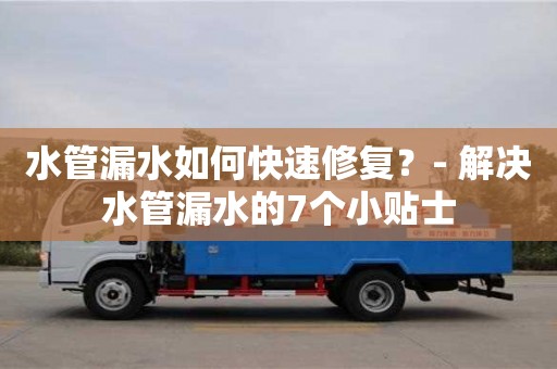 西安水管漏水如何快速修復？- 解決水管漏水的7個小貼士