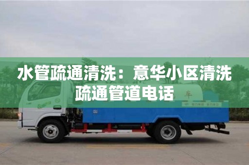合肥水管疏通清洗：意華小區(qū)清洗疏通管道電話