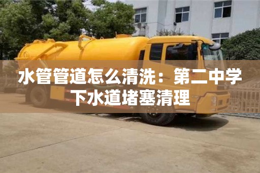 北京水管管道怎么清洗：第二中學下水道堵塞清理