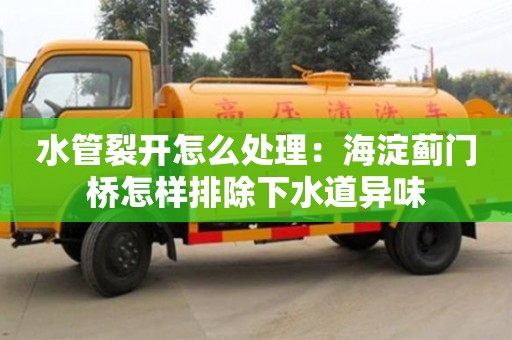 水管裂開怎么處理：海淀薊門橋怎樣排除下水道異味