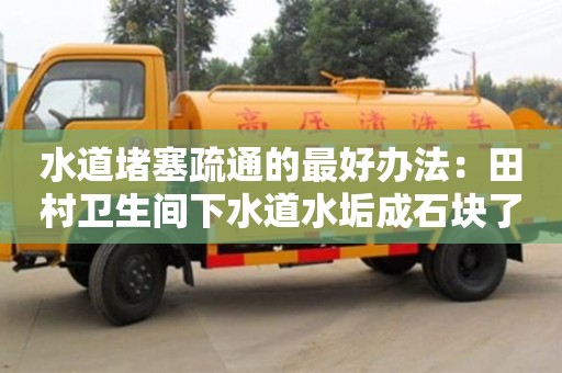 水道堵塞疏通的最好辦法：田村衛(wèi)生間下水道水垢成石塊了怎么去除