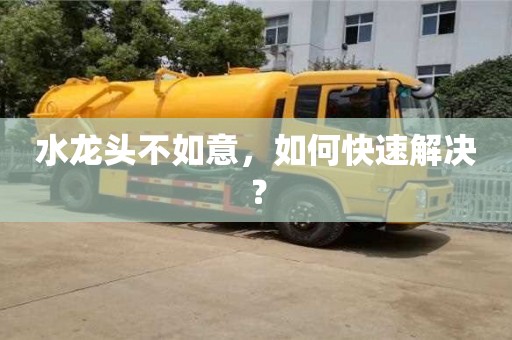 福州水龍頭不如意，如何快速解決？