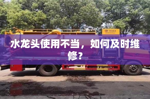 水龍頭使用不當,如何及時維修? 水龍頭使用不當,如何及時維修?