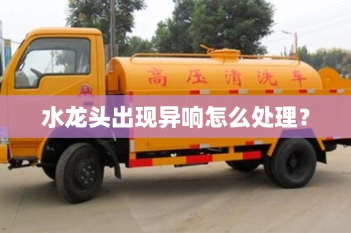 北京水龍頭出現異響怎么處理？