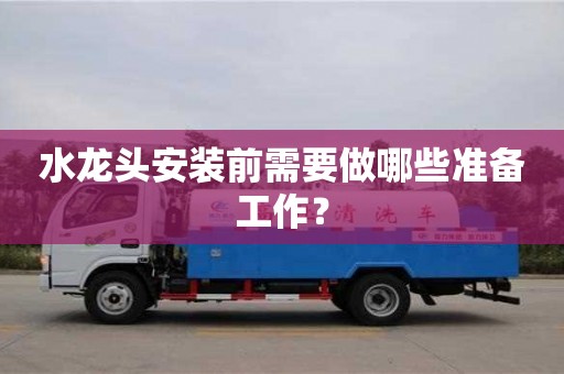 北京水龍頭安裝前需要做哪些準備工作？