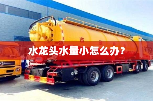 水龍頭水量小怎么辦? 水龍頭水量小怎么辦?