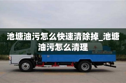 池塘油污怎么快速清除掉_池塘油污怎么清理